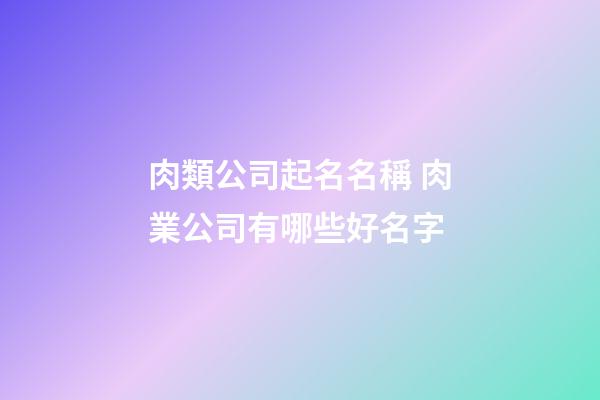 肉類公司起名名稱 肉業公司有哪些好名字-第1張-公司起名-玄機派